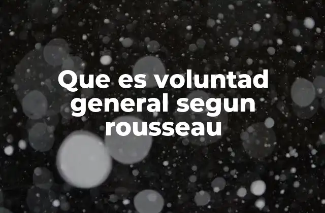 Que es Voluntad General Segun Rousseau