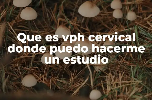 Que es Vph Cervical Donde Puedo Hacerme un Estudio