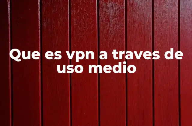 Que es Vpn a Traves de Uso Medio