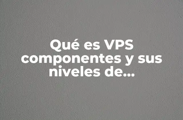 Qué es Vps Componentes y Sus Niveles de Virtualización