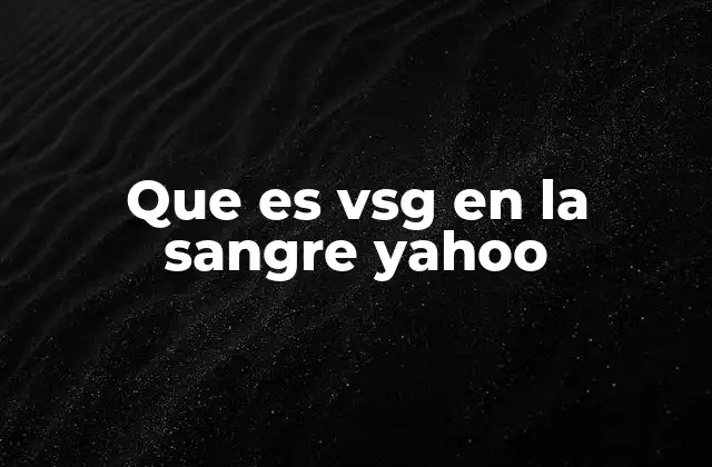 Que es Vsg en la Sangre Yahoo