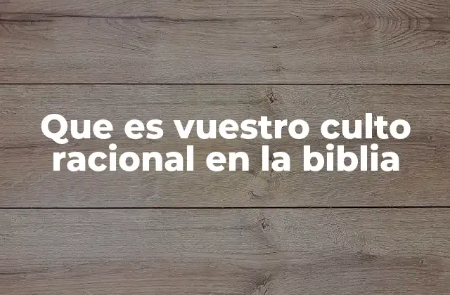 Que es Vuestro Culto Racional en la Biblia 2 La evolución del concepto de culto a lo largo de la historia bíblica