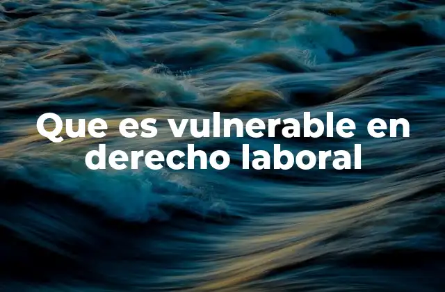 Que es Vulnerable en Derecho Laboral
