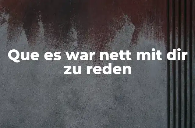 Que es War Nett Mit Dir Zu Reden