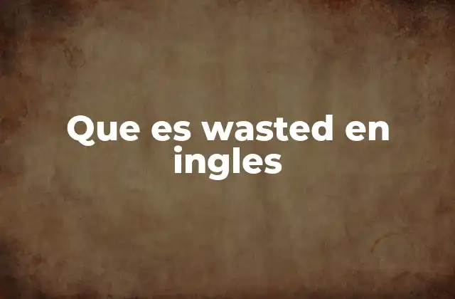 Que es Wasted en Ingles