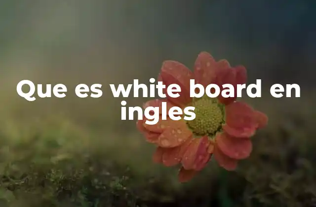 El papel de la pizarra blanca en el entorno moderno
