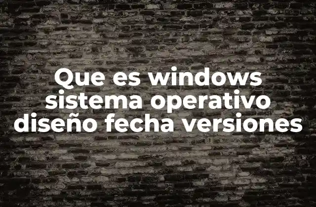 Que es Windows Sistema Operativo Diseño Fecha Versiones