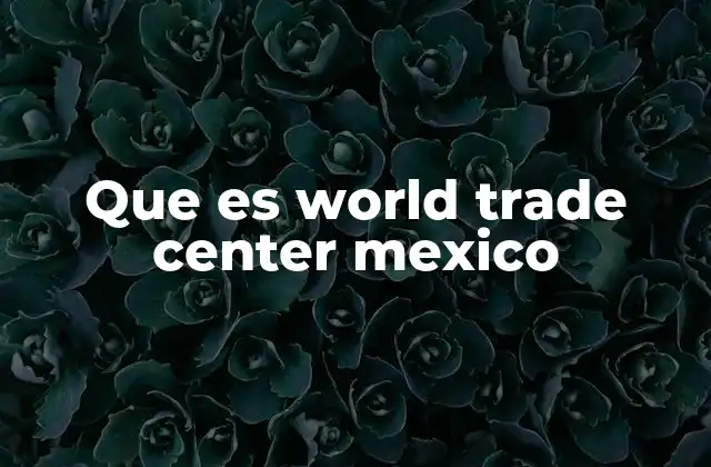 Que es World Trade Center Mexico
