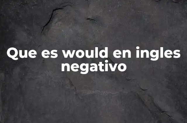 Que es Would en Ingles Negativo