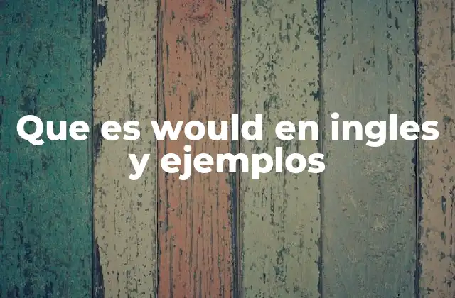 Que es Would en Ingles y Ejemplos
