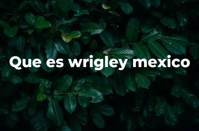 El impacto de Wrigley en el mercado de chicles en México