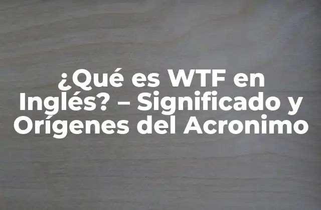 ¿qué es Wtf en Inglés? – Significado y Orígenes Del Acronimo