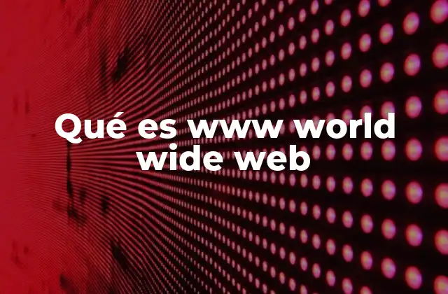 Qué es Www World Wide Web 2 El papel de la World Wide Web en la era digital