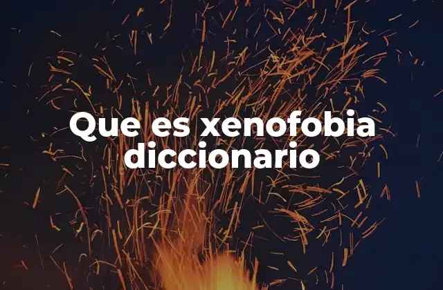 Que es Xenofobia Diccionario