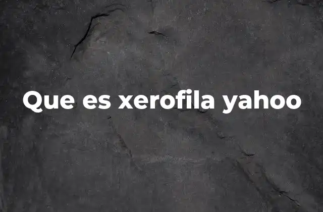 Que es Xerofila Yahoo
