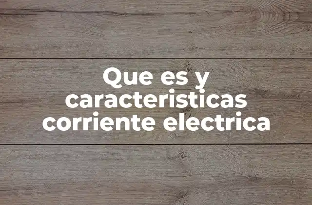 Que es y Caracteristicas Corriente Electrica