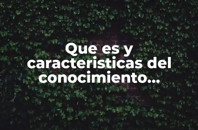 Que es y Caracteristicas Del Conocimiento Cientifico