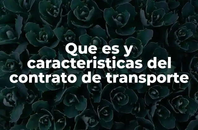 Que es y Caracteristicas Del Contrato de Transporte