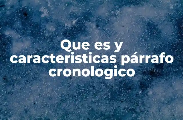 Que es y Caracteristicas Párrafo Cronologico