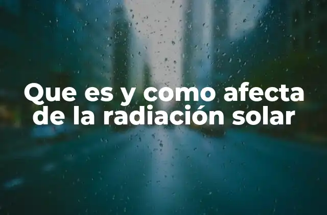 Que es y como Afecta de la Radiación Solar