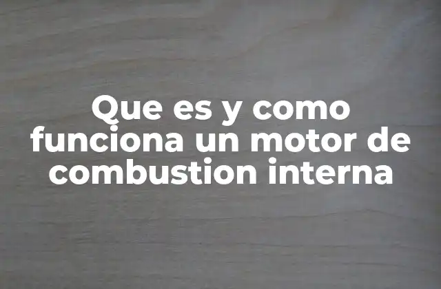 El origen y evolución del motor de combustión interna