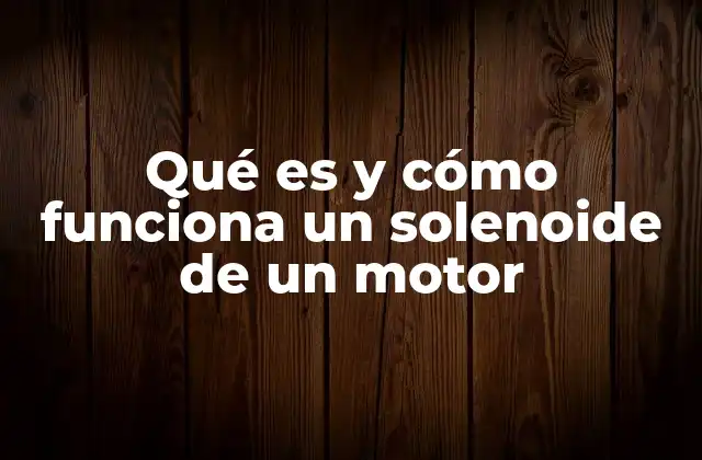 Qué es y Cómo Funciona un Solenoide de un Motor