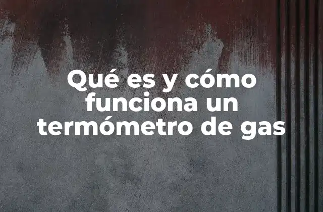 Qué es y Cómo Funciona un Termómetro de Gas