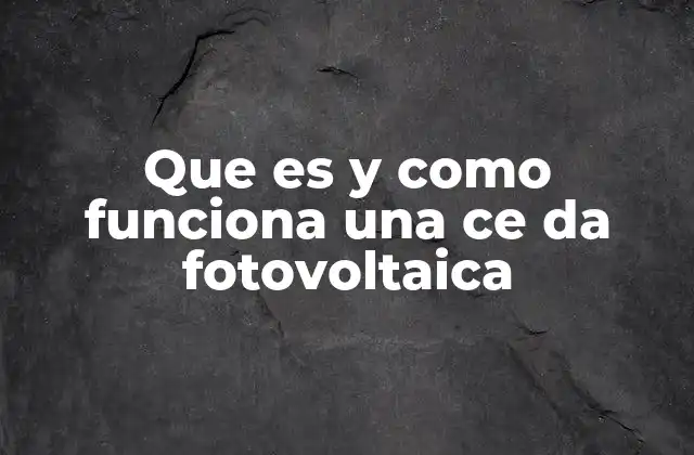 Que es y como Funciona una Ce Da Fotovoltaica