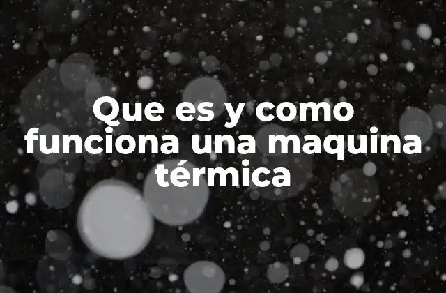 Que es y como Funciona una Maquina Térmica