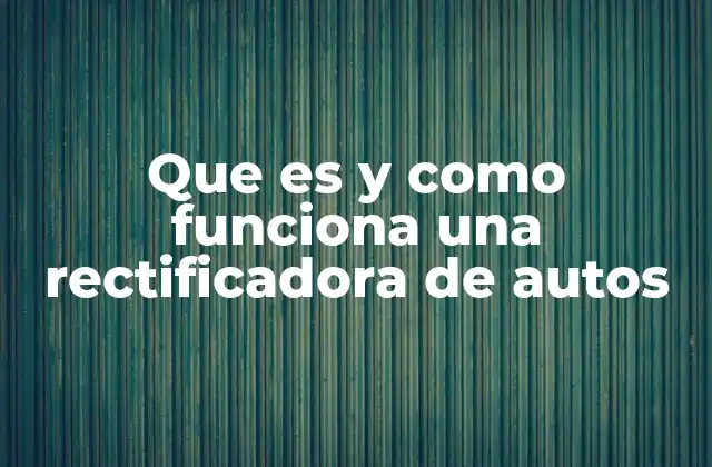 Que es y como Funciona una Rectificadora de Autos