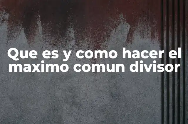 Que es y como Hacer el Maximo Comun Divisor