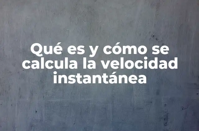 Qué es y Cómo Se Calcula la Velocidad Instantánea