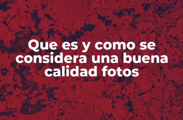 Que es y como Se Considera una Buena Calidad Fotos