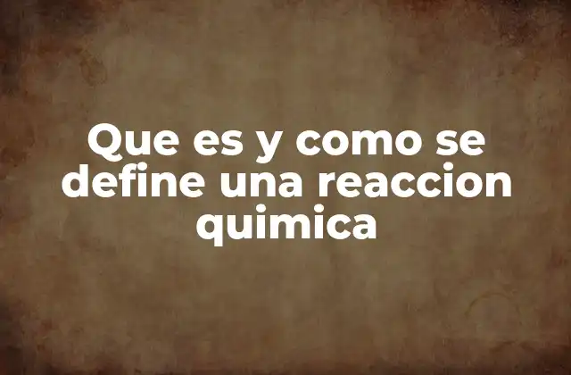 Que es y como Se Define una Reaccion Quimica