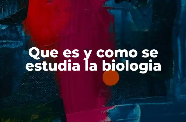 Que es y como Se Estudia la Biologia