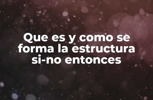 Que es y como Se Forma la Estructura Si-no Entonces 2 La lógica detrás de la toma de decisiones en programación