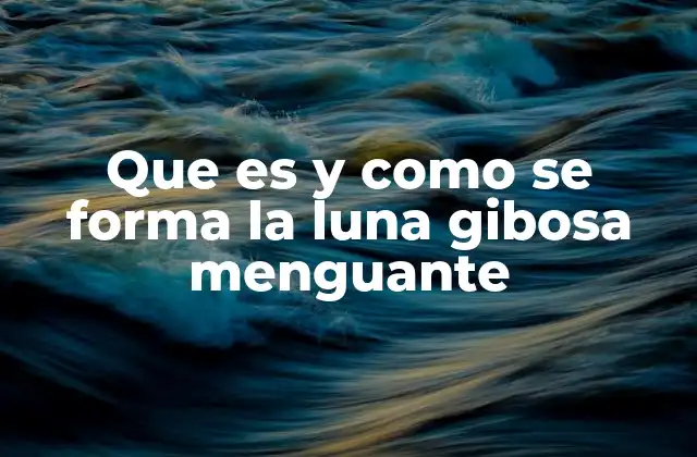 Que es y como Se Forma la Luna Gibosa Menguante