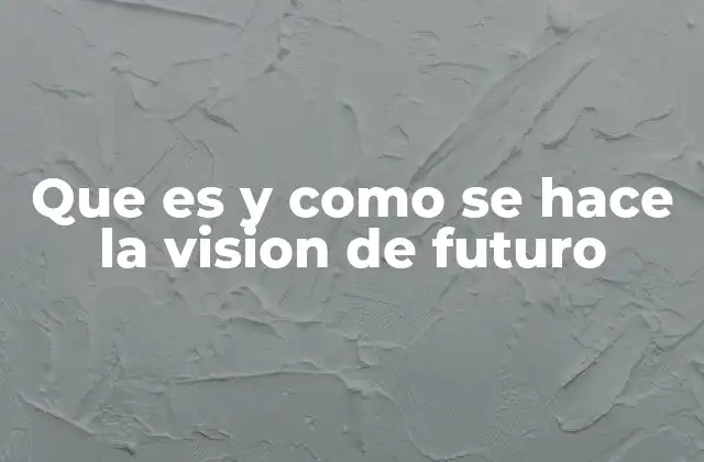 Que es y como Se Hace la Vision de Futuro