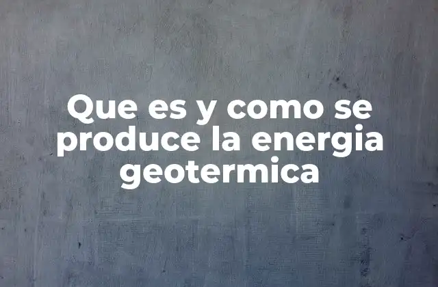 Que es y como Se Produce la Energia Geotermica
