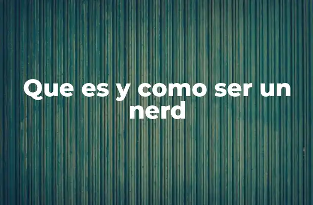 Que es y como Ser un Nerd
