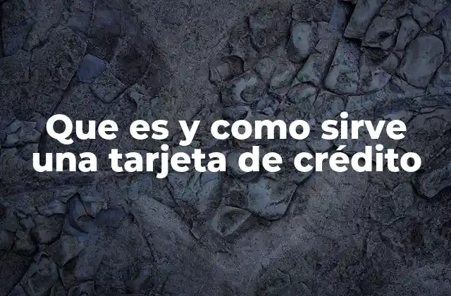 Que es y como Sirve una Tarjeta de Crédito