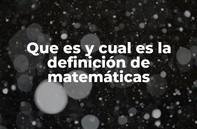 Que es y Cual es la Definición de Matemáticas