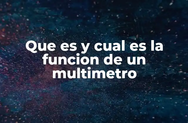 Que es y Cual es la Funcion de un Multimetro