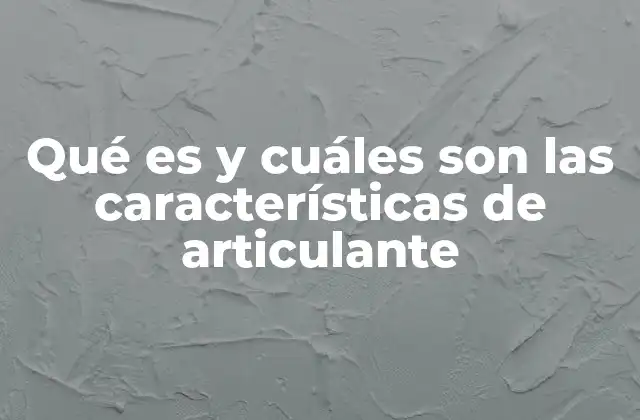 Qué es y Cuáles Son las Características de Articulante