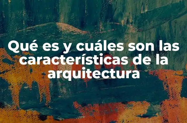 Qué es y Cuáles Son las Características de la Arquitectura