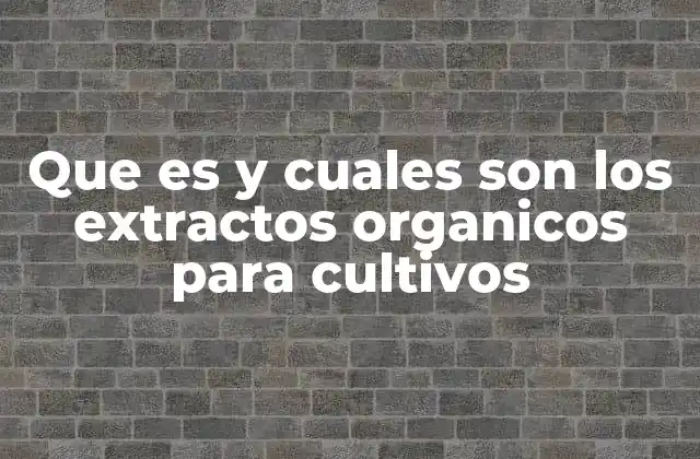 Que es y Cuales Son los Extractos Organicos para Cultivos