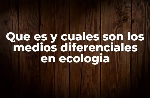 Que es y Cuales Son los Medios Diferenciales en Ecologia