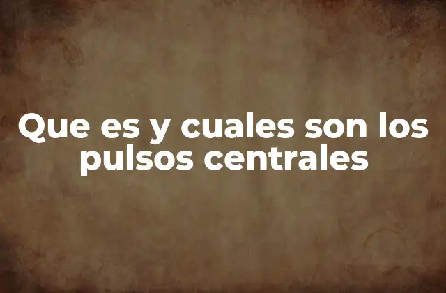 Que es y Cuales Son los Pulsos Centrales