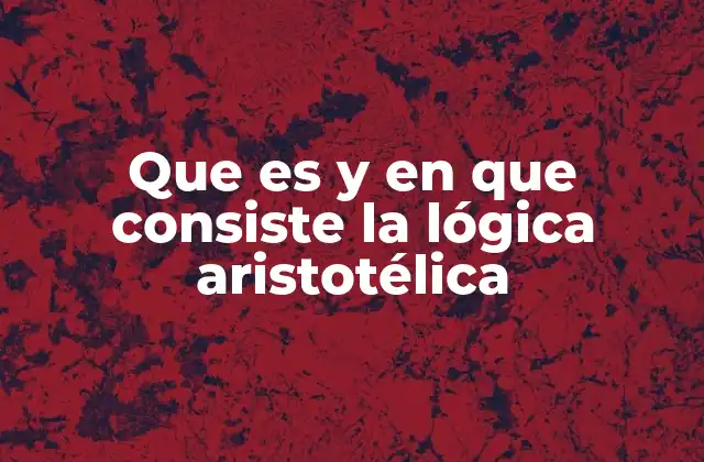 Que es y en que Consiste la Lógica Aristotélica