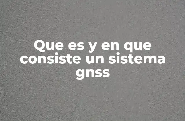 Que es y en que Consiste un Sistema Gnss